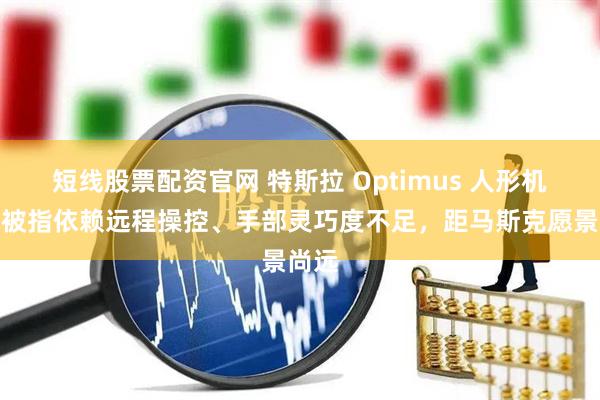 短线股票配资官网 特斯拉 Optimus 人形机器人被指依赖远程操控、手部灵巧度不足，距马斯克愿景尚远