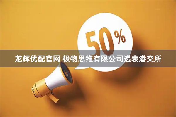 龙辉优配官网 极物思维有限公司递表港交所