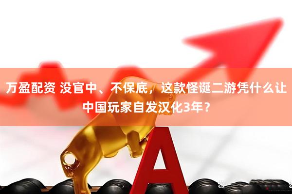 万盈配资 没官中、不保底，这款怪诞二游凭什么让中国玩家自发汉化3年？