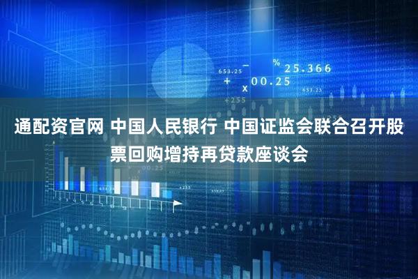 通配资官网 中国人民银行 中国证监会联合召开股票回购增持再贷款座谈会