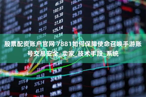股票配资账户官网 7881如何保障使命召唤手游账号交易安全_卖家_技术手段_系统