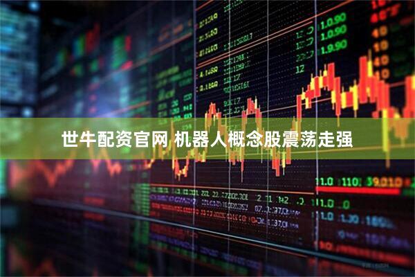 世牛配资官网 机器人概念股震荡走强