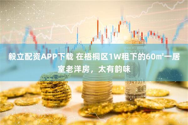 毅立配资APP下载 在梧桐区1W租下的60㎡一居室老洋房，太有韵味