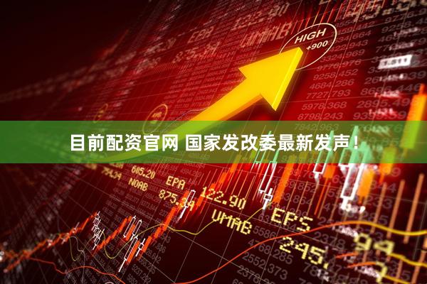 目前配资官网 国家发改委最新发声！