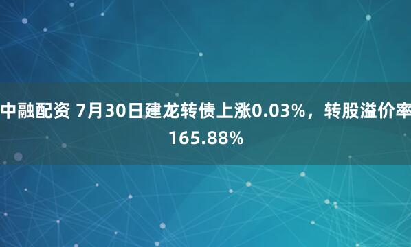 中融配资 7月30日建龙转债上涨0.03%，转股溢价率165.88%