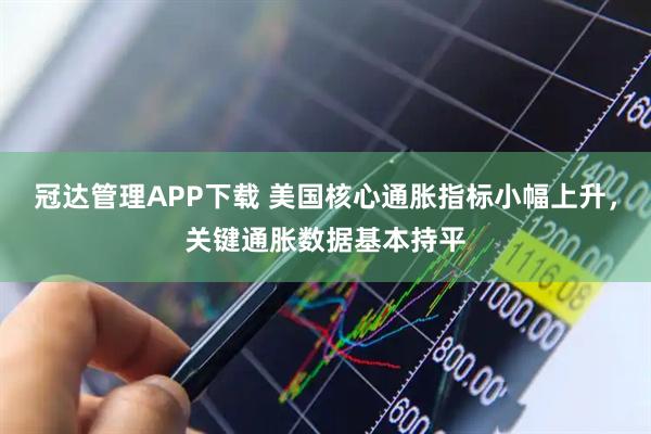 冠达管理APP下载 美国核心通胀指标小幅上升，关键通胀数据基本持平