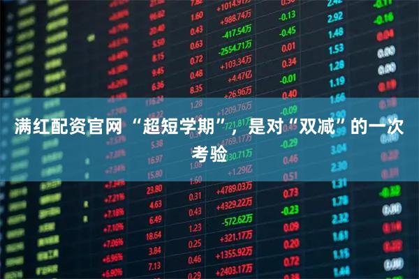 满红配资官网 “超短学期”，是对“双减”的一次考验