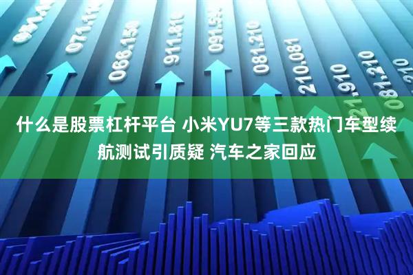什么是股票杠杆平台 小米YU7等三款热门车型续航测试引质疑 汽车之家回应